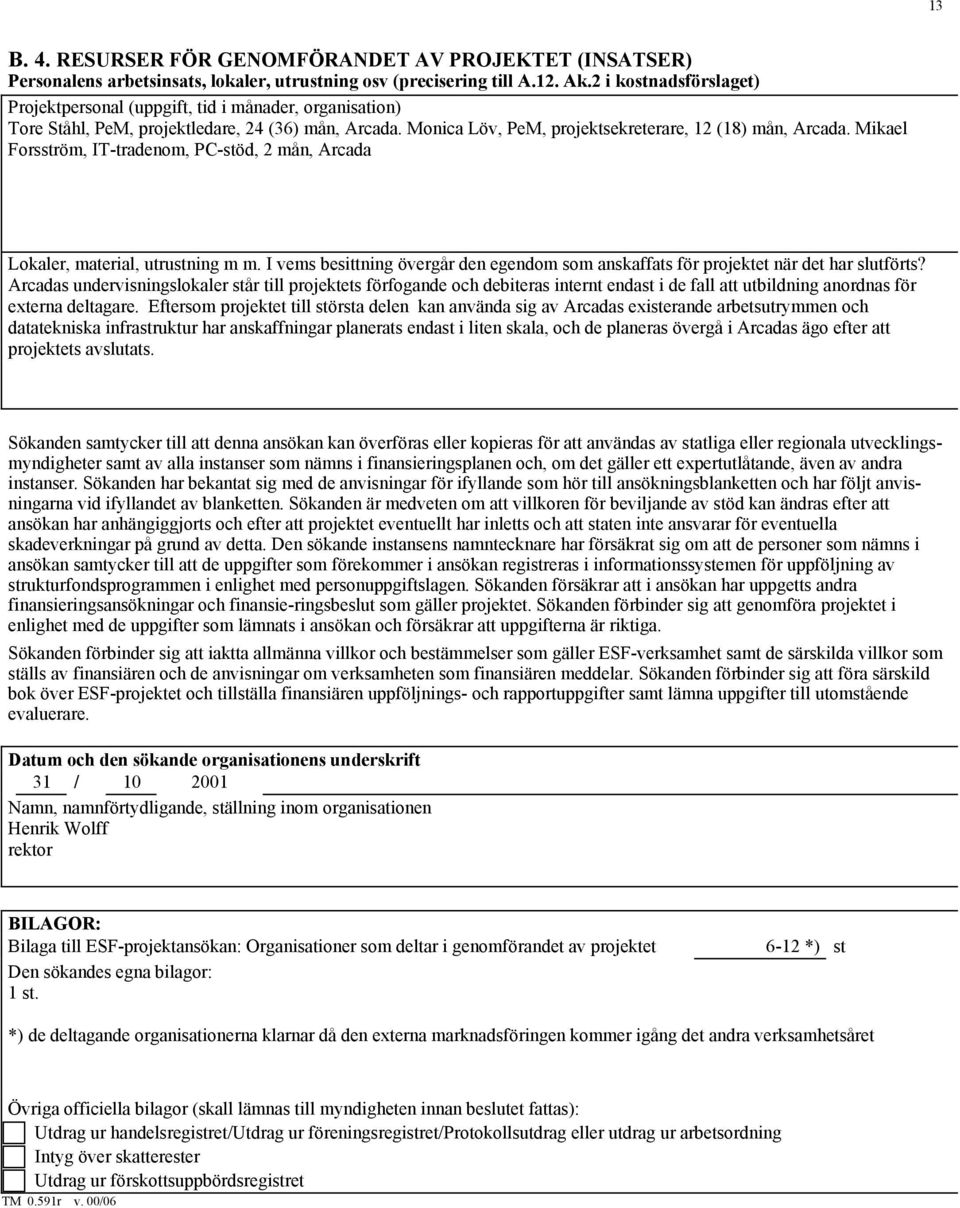 Mikael Forsström, IT-tradenom, PC-stöd, 2 mån, Arcada Lokaler, material, utrustning m m. I vems besittning övergår den egendom som anskaffats för projektet när det har slutförts?