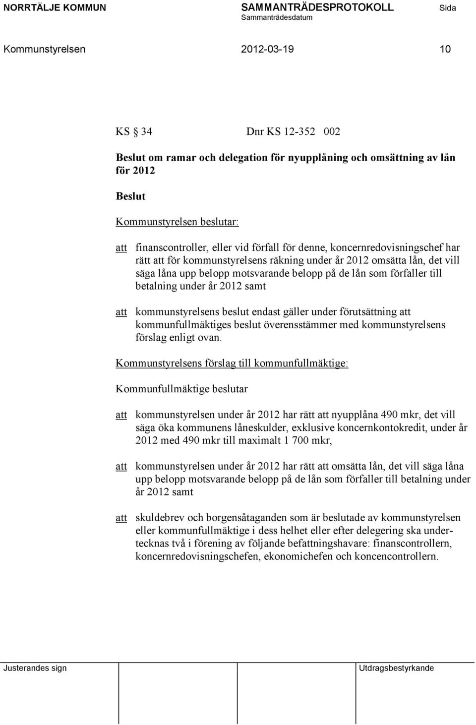 under år 2012 samt att kommunstyrelsens beslut endast gäller under förutsättning att kommunfullmäktiges beslut överensstämmer med kommunstyrelsens förslag enligt ovan.