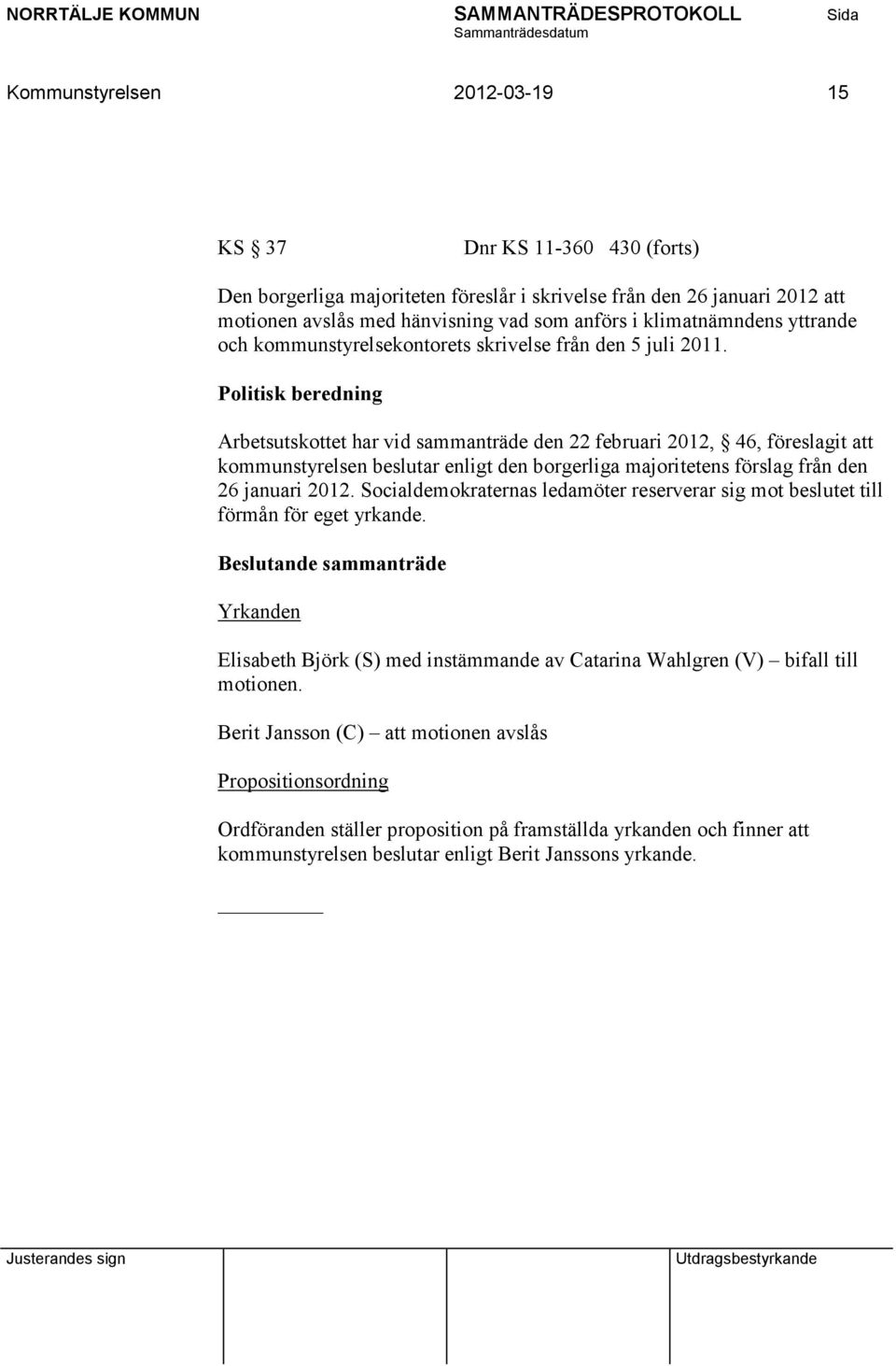 Politisk beredning Arbetsutskottet har vid sammanträde den 22 februari 2012, 46, föreslagit att kommunstyrelsen beslutar enligt den borgerliga majoritetens förslag från den 26 januari 2012.