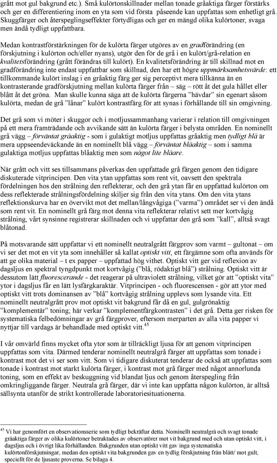 Medan kontrastförstärkningen för de kulörta färger utgöres av en gradförändring (en förskjutning i kulörton och/eller nyans), utgör den för de grå i en kulört/grå-relation en kvalitetsförändring