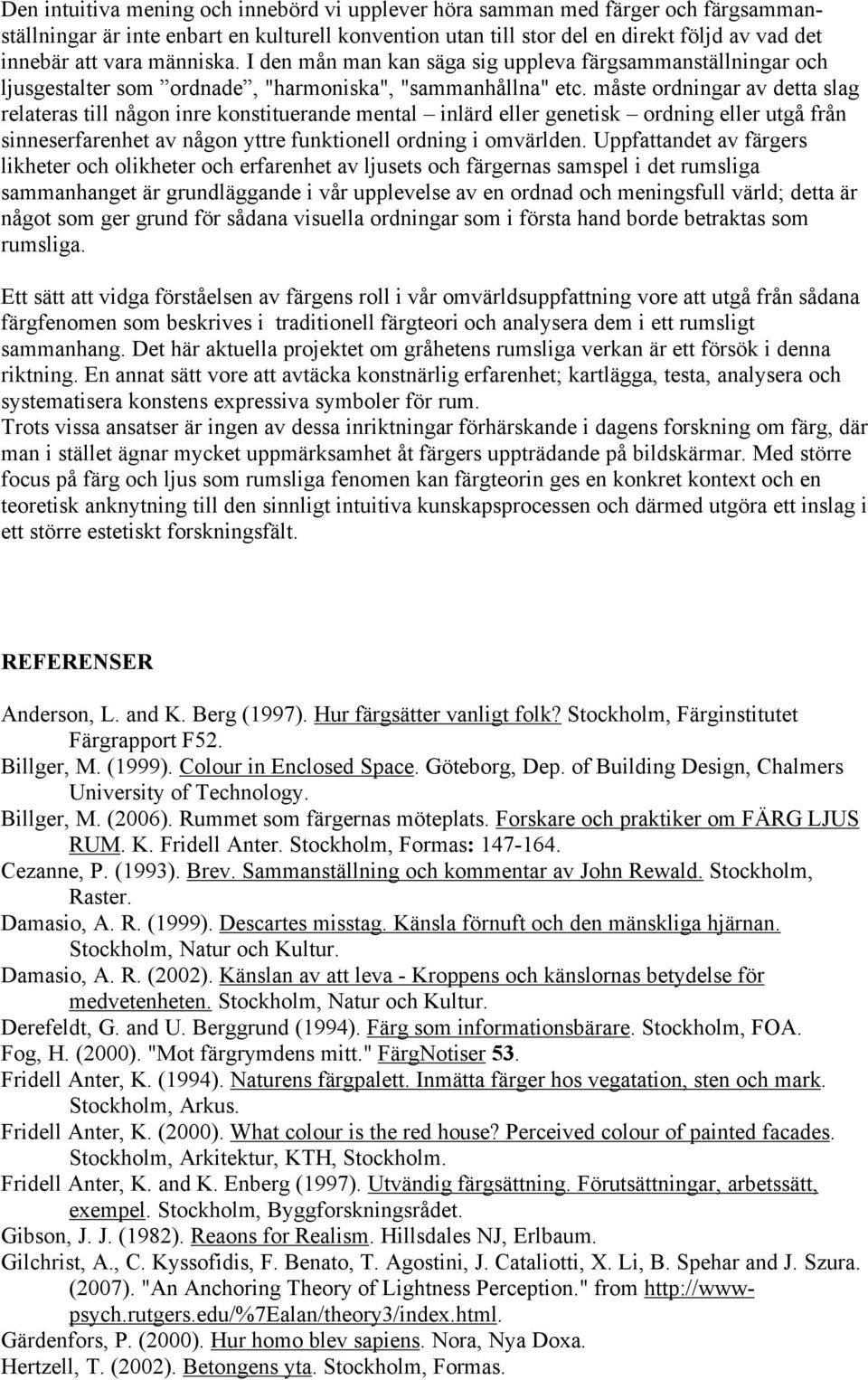 måste ordningar av detta slag relateras till någon inre konstituerande mental inlärd eller genetisk ordning eller utgå från sinneserfarenhet av någon yttre funktionell ordning i omvärlden.