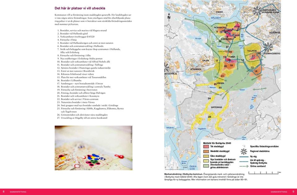 Bostäder vid Hallunda gård 3. Verksamheter överbryggar E4/E20 4. Förnyelse i Fittja 5. Bostäder vid Hallundavägen och entré ut mot naturen 6. Bostäder och centrumutveckling i Hallunda 7.