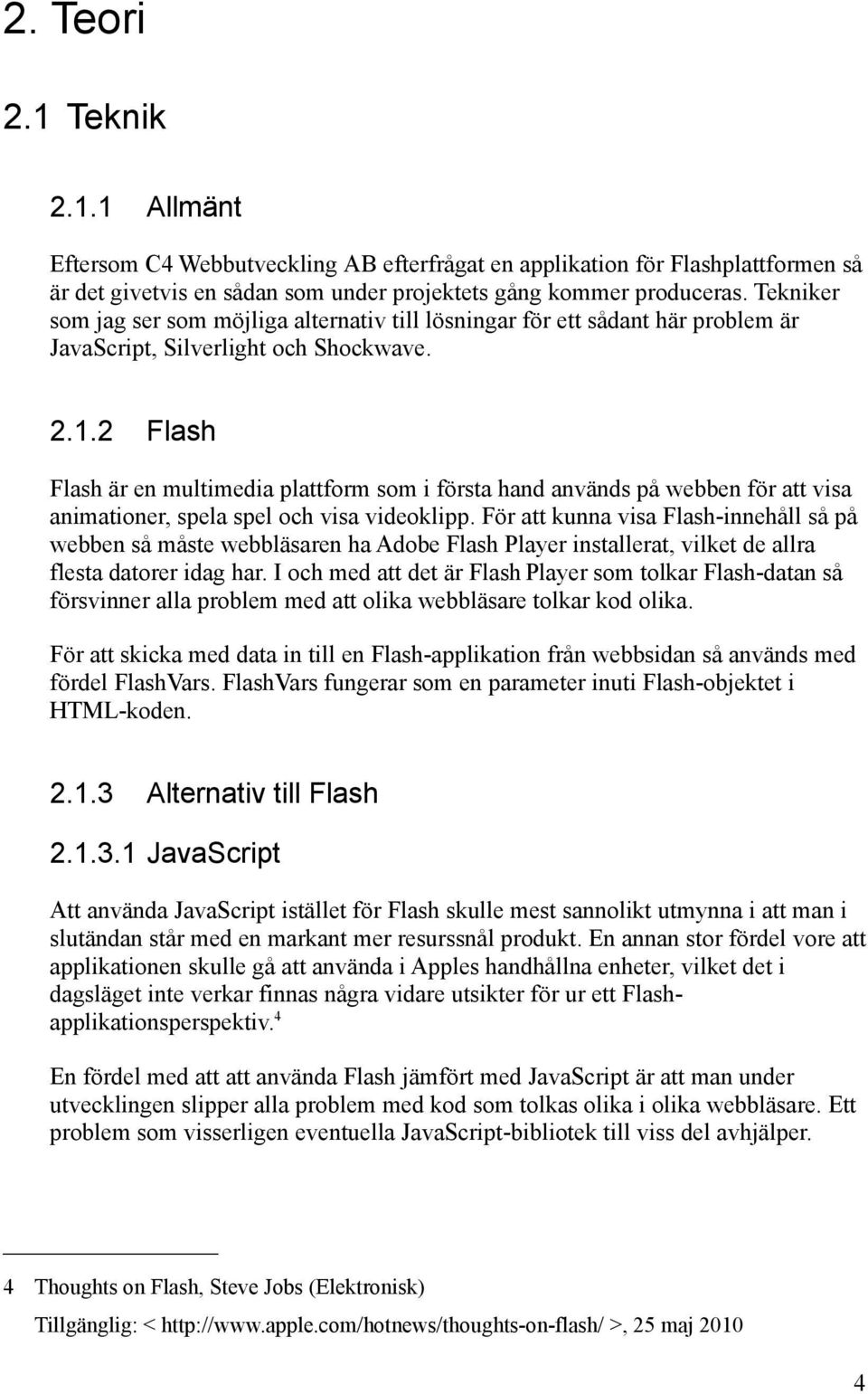 2 Flash Flash är en multimedia plattform som i första hand används på webben för att visa animationer, spela spel och visa videoklipp.