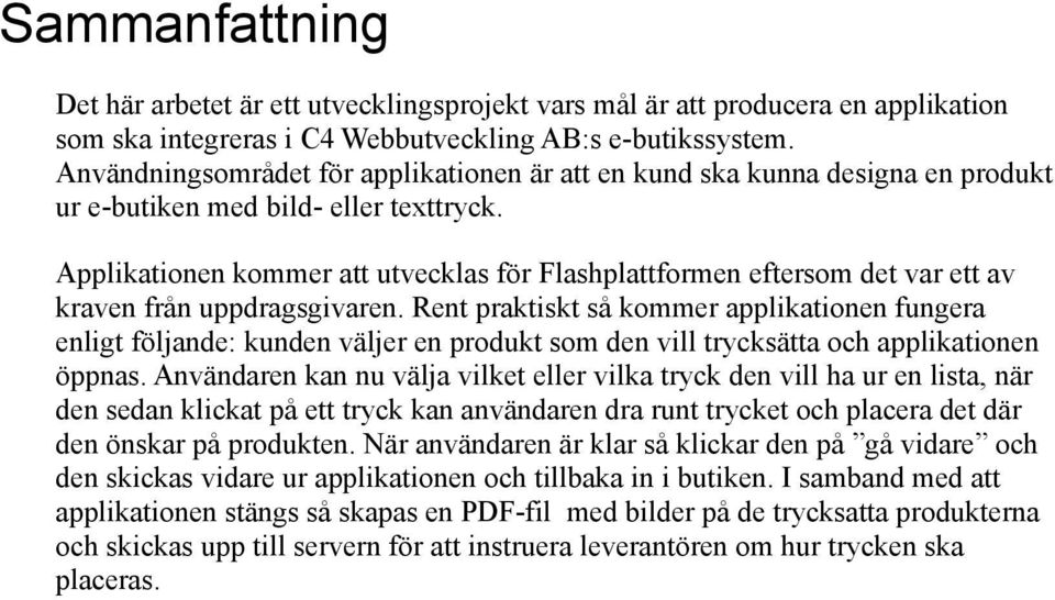 Applikationen kommer att utvecklas för Flashplattformen eftersom det var ett av kraven från uppdragsgivaren.