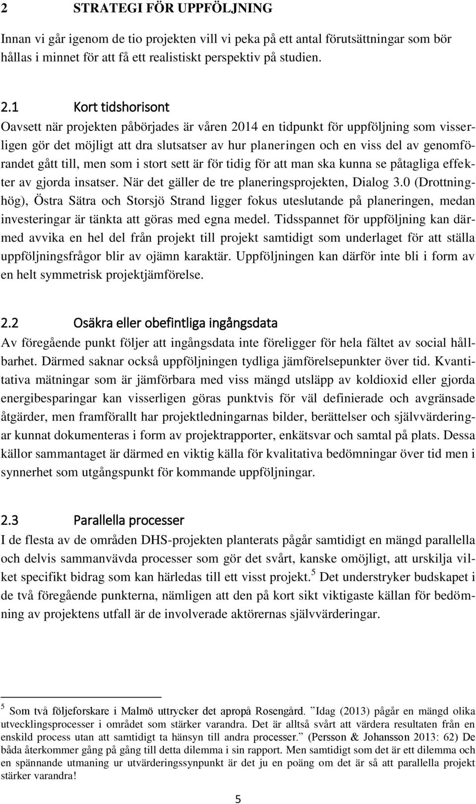 gått till, men som i stort sett är för tidig för att man ska kunna se påtagliga effekter av gjorda insatser. När det gäller de tre planeringsprojekten, Dialog 3.