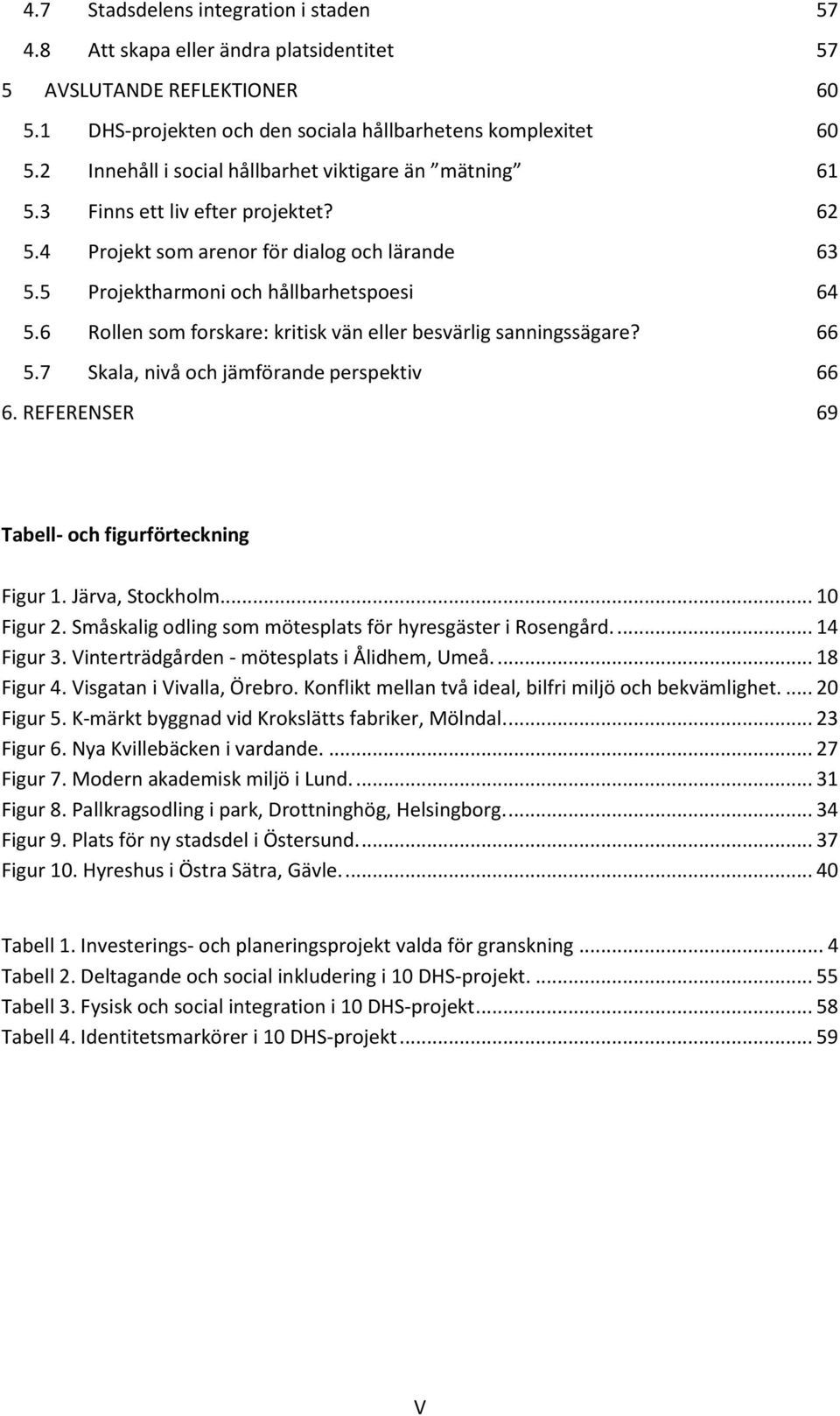 6 Rollen som forskare: kritisk vän eller besvärlig sanningssägare? 66 5.7 Skala, nivå och jämförande perspektiv 66 6. REFERENSER 69 Tabell- och figurförteckning Figur 1. Järva, Stockholm... 10 Figur 2.