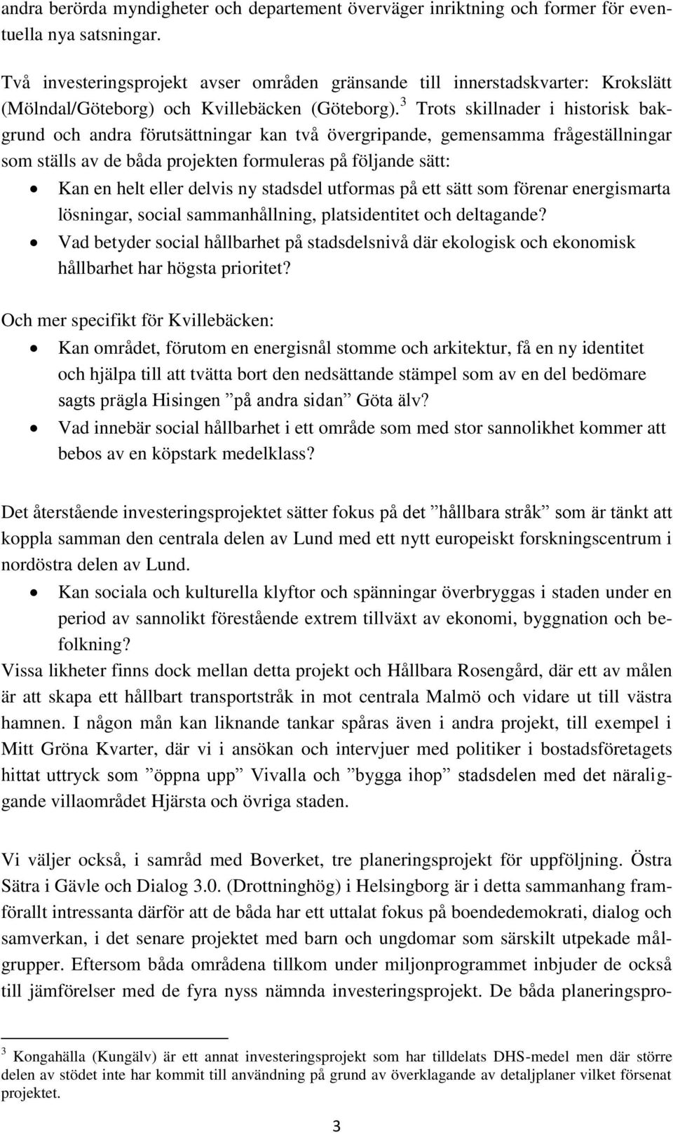 3 Trots skillnader i historisk bakgrund och andra förutsättningar kan två övergripande, gemensamma frågeställningar som ställs av de båda projekten formuleras på följande sätt: Kan en helt eller