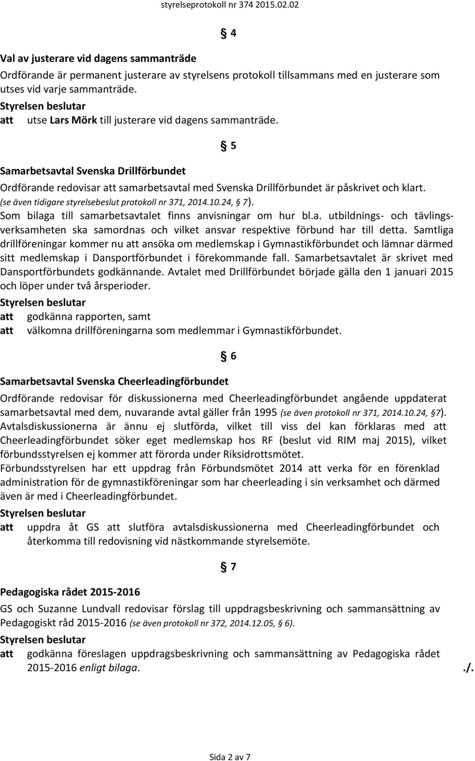 (se även tidigare styrelsebeslut protokoll nr 371, 2014.10.24, 7). Som bilaga till samarbetsavtalet finns anvisningar om hur bl.a. utbildnings- och tävlingsverksamheten ska samordnas och vilket ansvar respektive förbund har till detta.