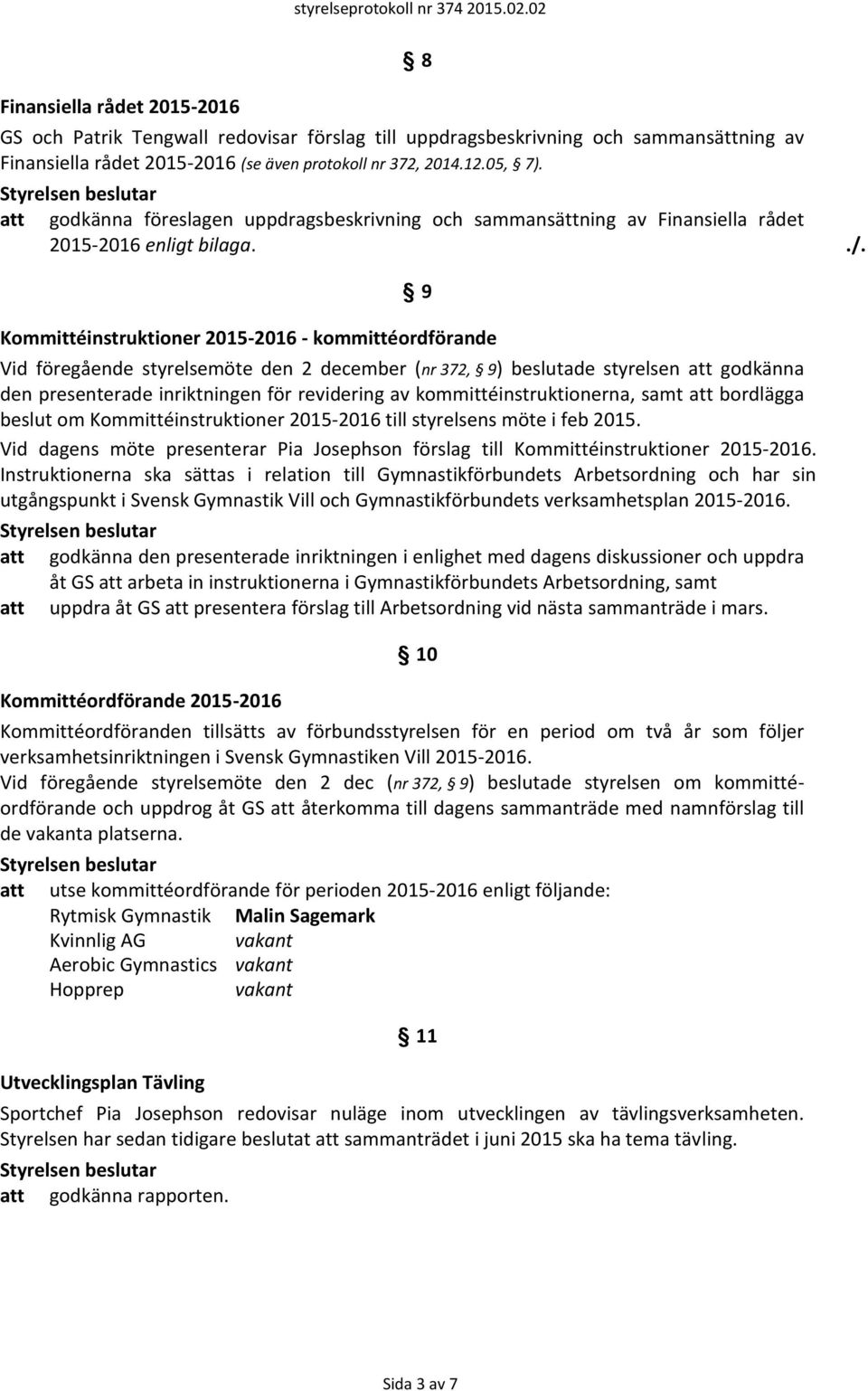 9 Kommittéinstruktioner 2015-2016 - kommittéordförande Vid föregående styrelsemöte den 2 december (nr 372, 9) beslutade styrelsen att godkänna den presenterade inriktningen för revidering av