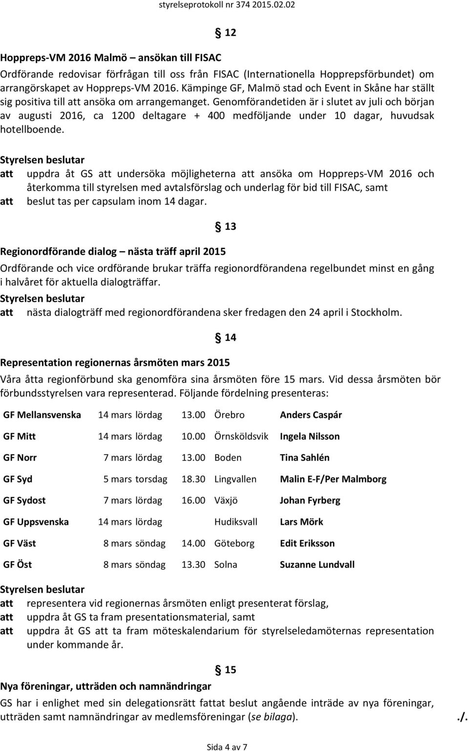 Genomförandetiden är i slutet av juli och början av augusti 2016, ca 1200 deltagare + 400 medföljande under 10 dagar, huvudsak hotellboende.