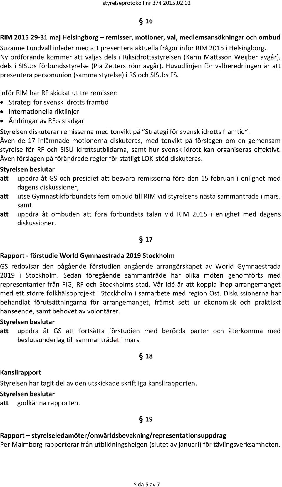 Huvudlinjen för valberedningen är att presentera personunion (samma styrelse) i RS och SISU:s FS.