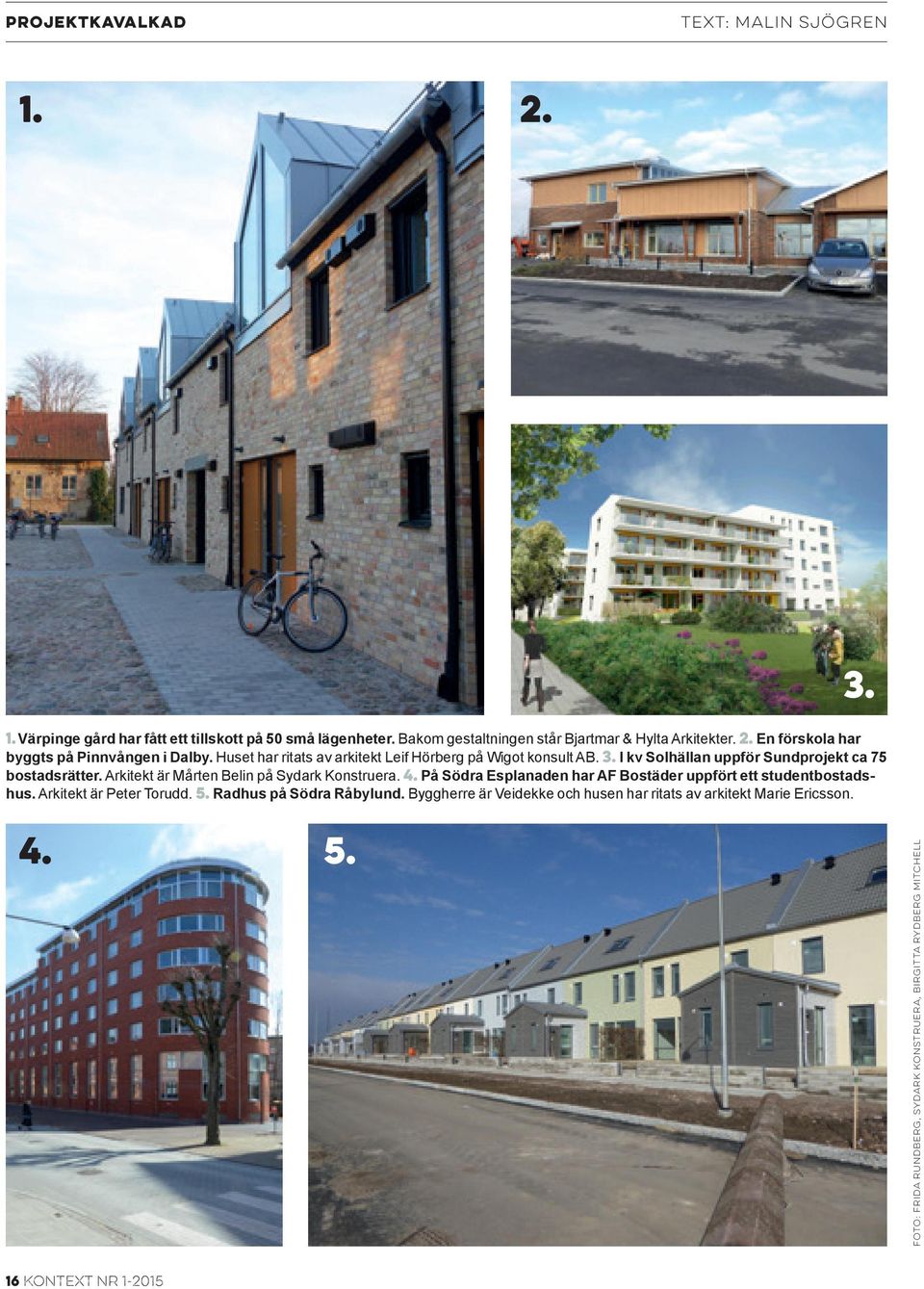 4. På Södra Esplanaden har AF Bostäder uppfört ett studentbostadshus. Arkitekt är Peter Torudd. 5. Radhus på Södra Råbylund.