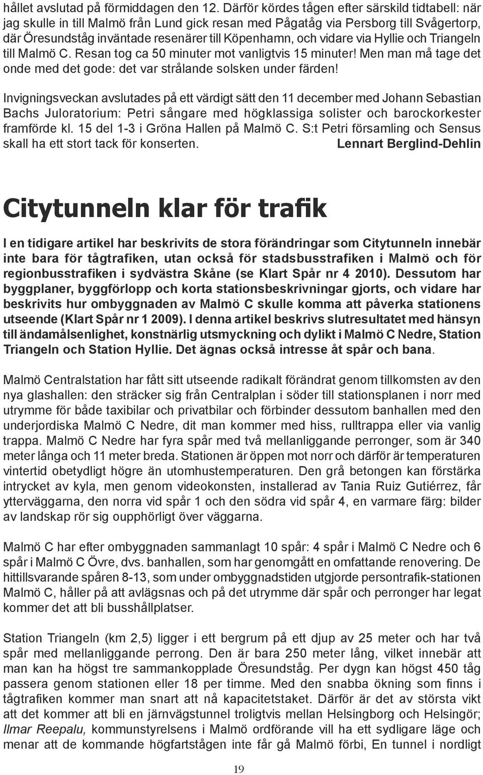 vidare via Hyllie och Triangeln till Malmö C. Resan tog ca 50 minuter mot vanligtvis 15 minuter! Men man må tage det onde med det gode: det var strålande solsken under färden!