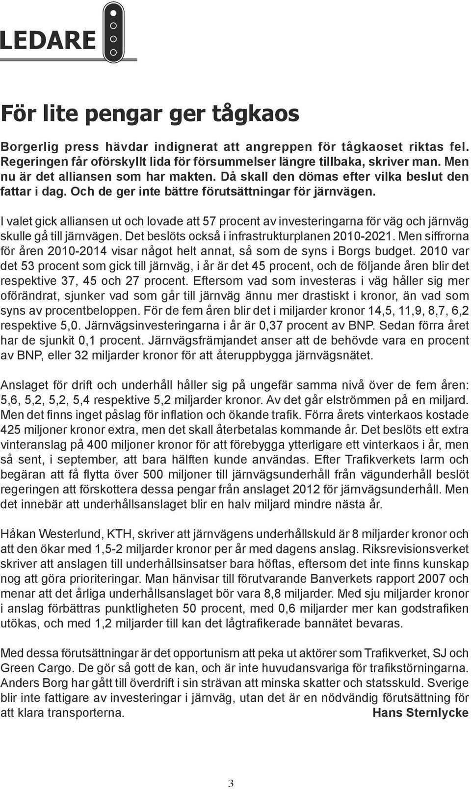 I valet gick alliansen ut och lovade att 57 procent av investeringarna för väg och järnväg skulle gå till järnvägen. Det beslöts också i infrastrukturplanen 2010-2021.