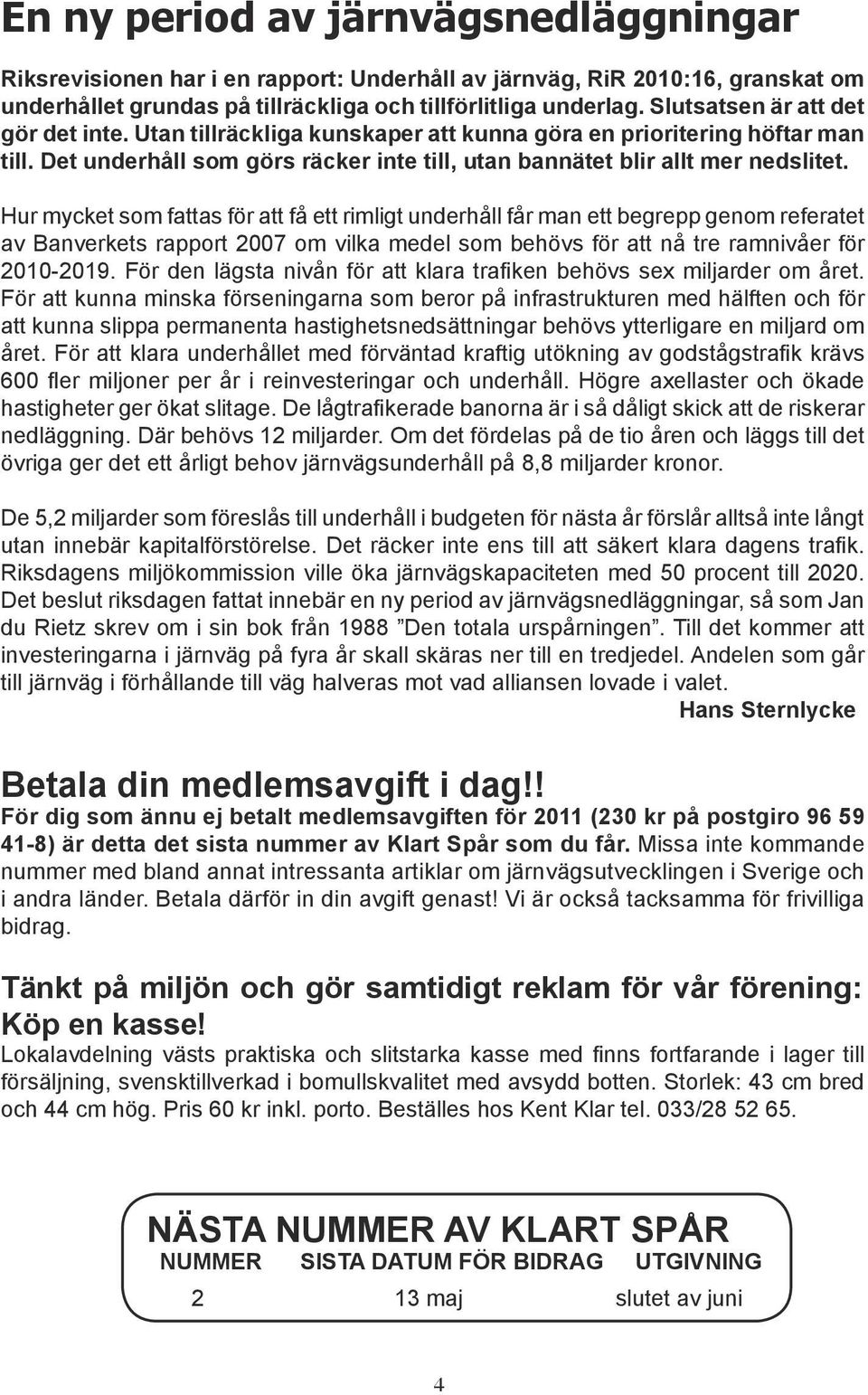 Hur mycket som fattas för att få ett rimligt underhåll får man ett begrepp genom referatet av Banverkets rapport 2007 om vilka medel som behövs för att nå tre ramnivåer för 2010-2019.