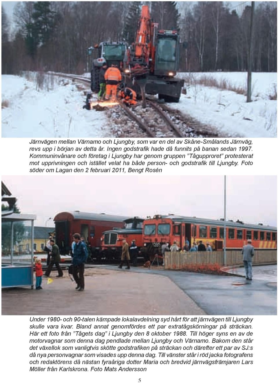 Skåne-Smålands Järnväg, revs upp i början av detta år. Ingen godstrafik hade då funnits på banan sedan 1997.