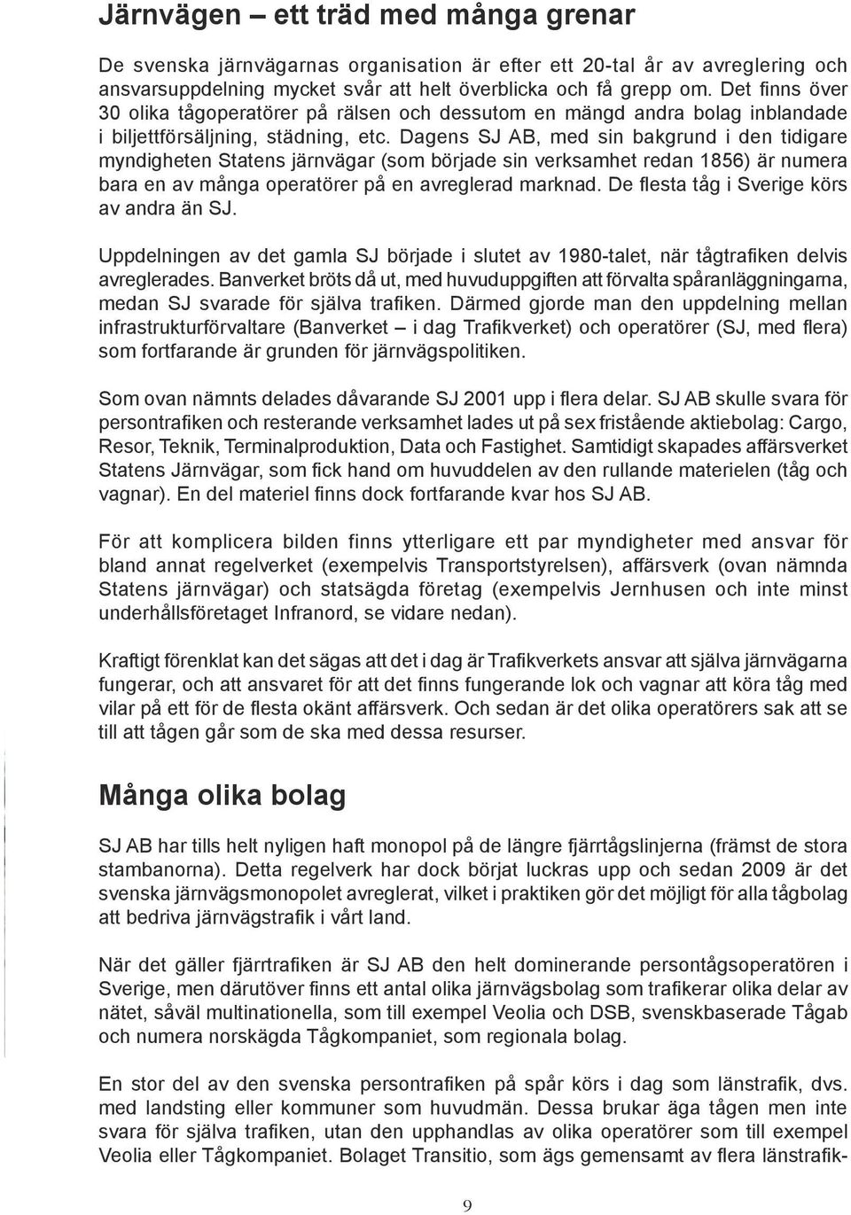 Dagens SJ AB, med sin bakgrund i den tidigare myndigheten Statens järnvägar (som började sin verksamhet redan 1856) är numera bara en av många operatörer på en avreglerad marknad.