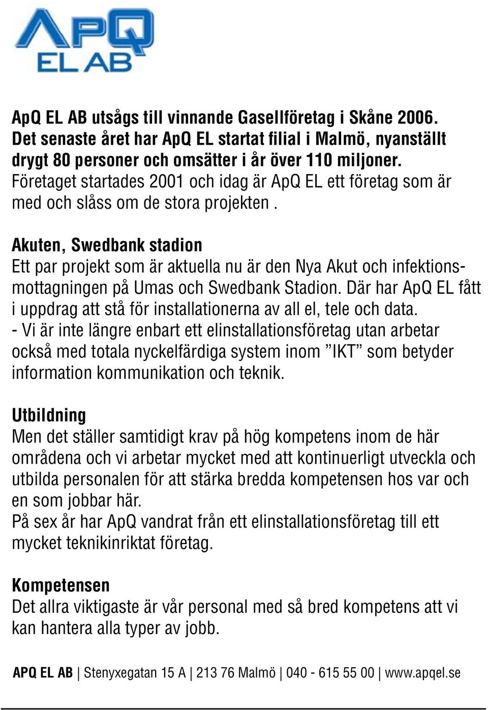 Det senaste året har ApQ EL startat filial i Malmö, nyanställt Företaget startades 2001 och idag är ApQ EL ett företag som är drygt med och 80 slåss personer om de stora och projekten omsätter.