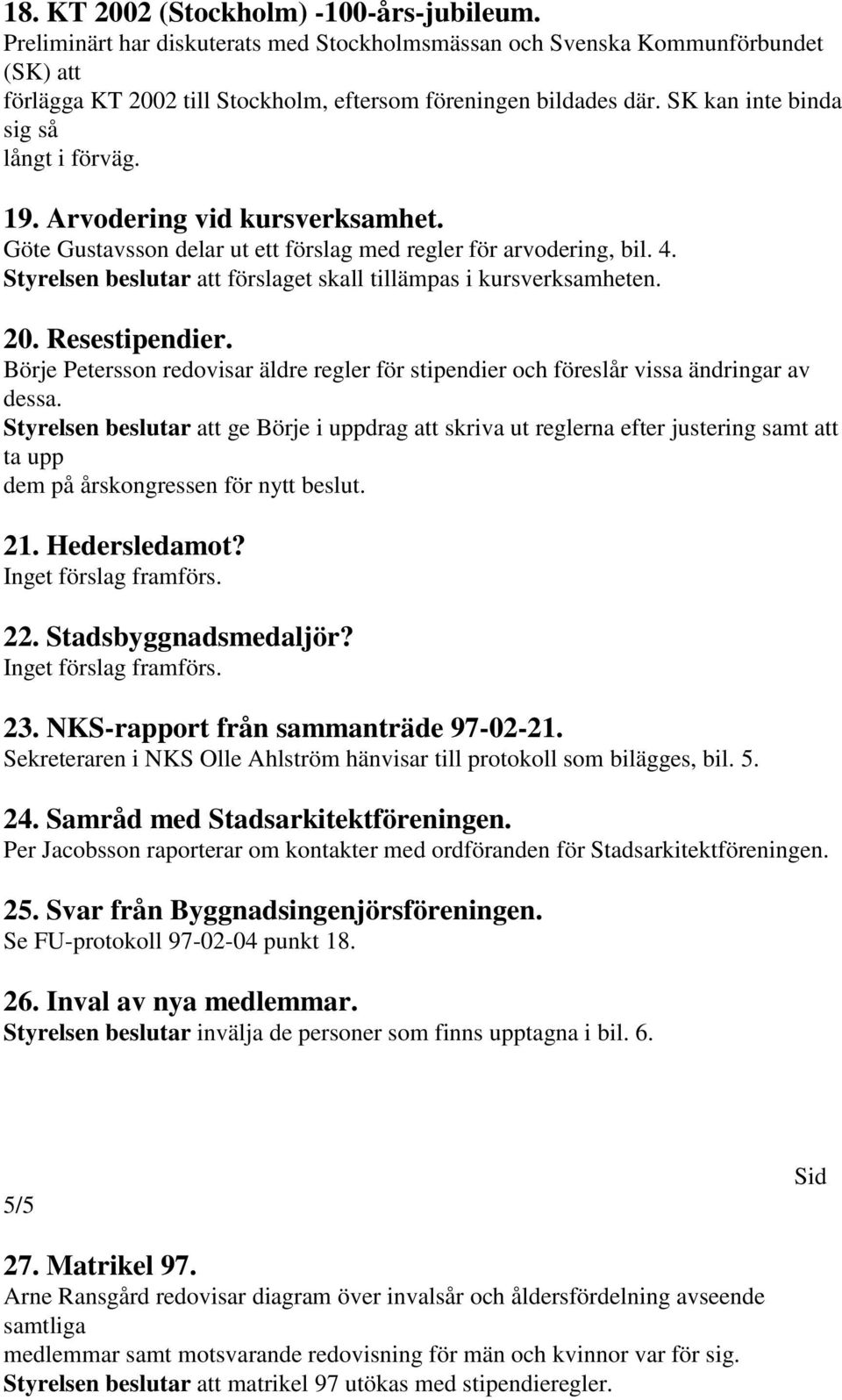 Styrelsen beslutar att förslaget skall tillämpas i kursverksamheten. 20. Resestipendier. Börje Petersson redovisar äldre regler för stipendier och föreslår vissa ändringar av dessa.