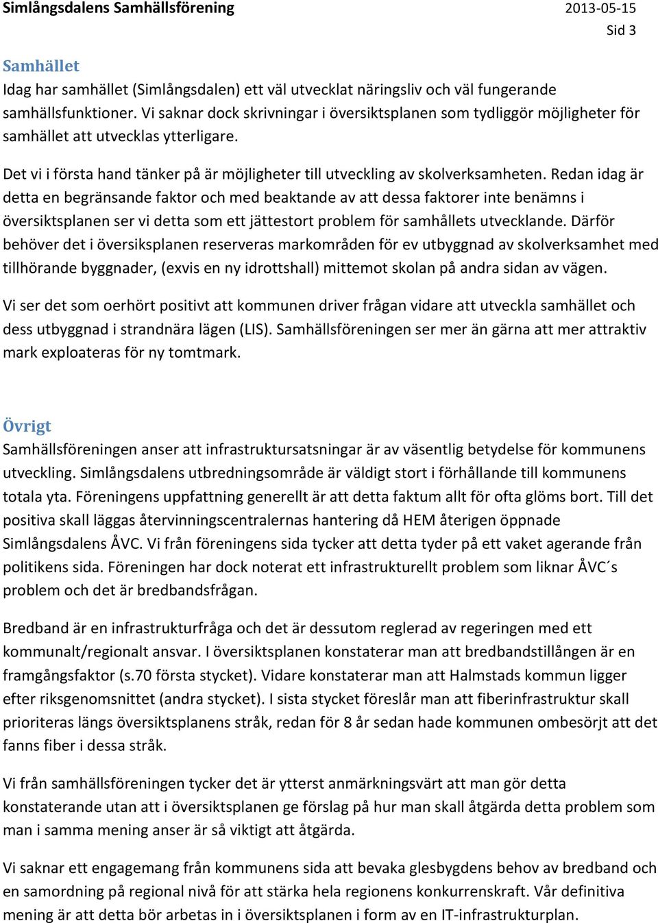 Redan idag är detta en begränsande faktor och med beaktande av att dessa faktorer inte benämns i översiktsplanen ser vi detta som ett jättestort problem för samhållets utvecklande.