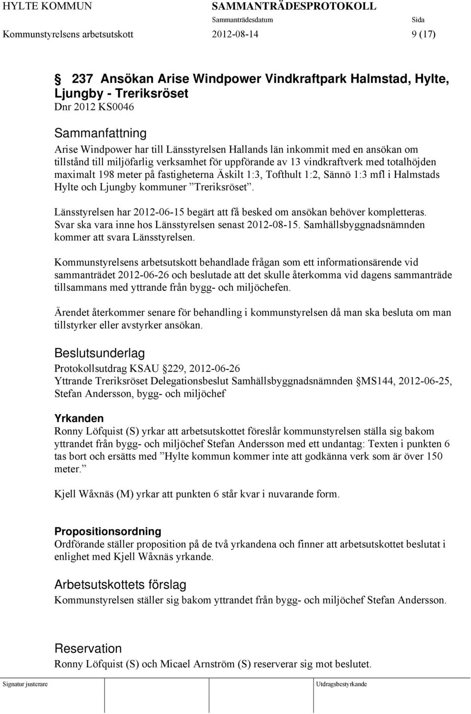 Halmstads Hylte och Ljungby kommuner Treriksröset. Länsstyrelsen har 2012-06-15 begärt att få besked om ansökan behöver kompletteras. Svar ska vara inne hos Länsstyrelsen senast 2012-08-15.