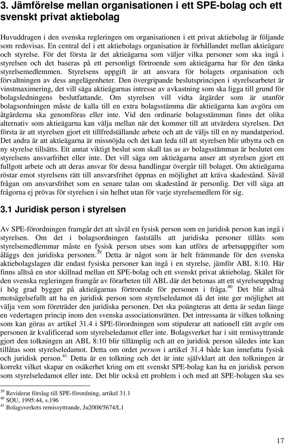 För det första är det aktieägarna som väljer vilka personer som ska ingå i styrelsen och det baseras på ett personligt förtroende som aktieägarna har för den tänka styrelsemedlemmen.