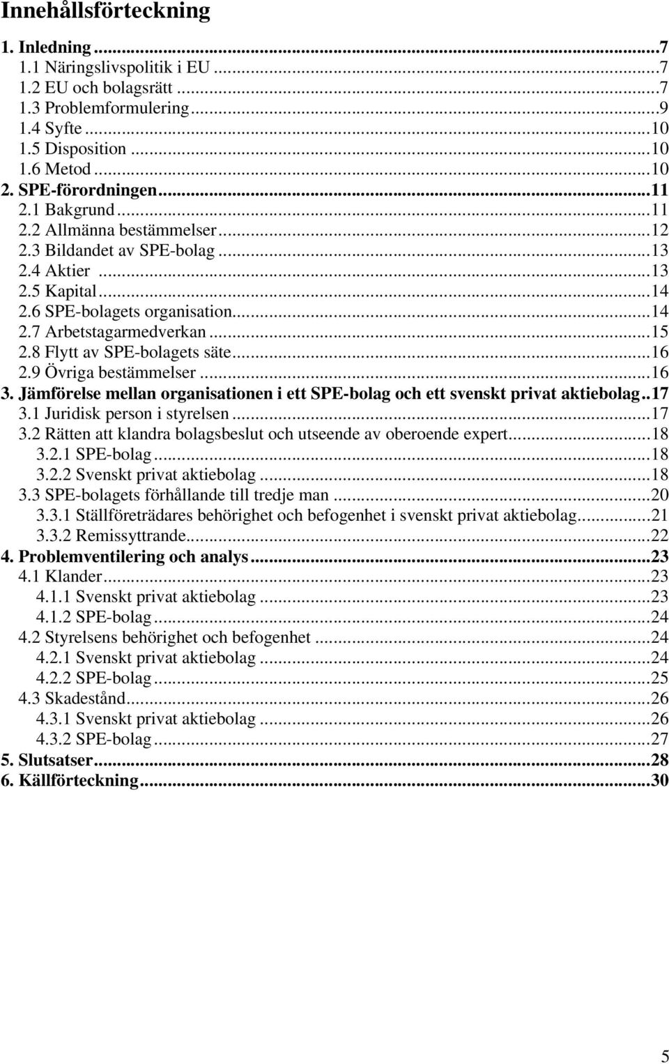 8 Flytt av SPE-bolagets säte...16 2.9 Övriga bestämmelser...16 3. Jämförelse mellan organisationen i ett SPE-bolag och ett svenskt privat aktiebolag..17 3.