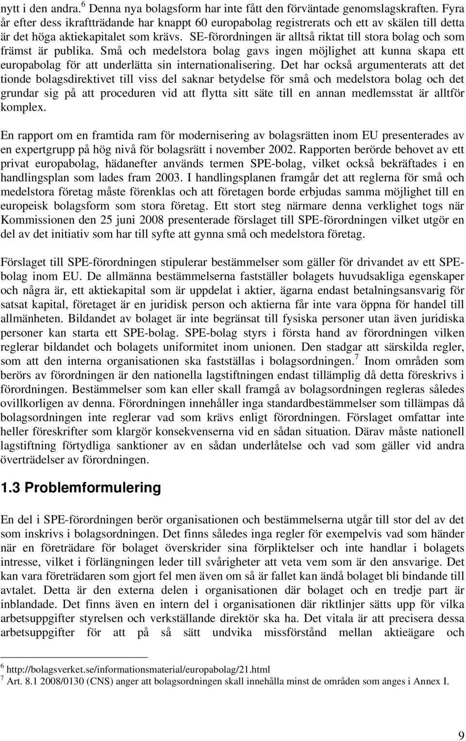 SE-förordningen är alltså riktat till stora bolag och som främst är publika. Små och medelstora bolag gavs ingen möjlighet att kunna skapa ett europabolag för att underlätta sin internationalisering.