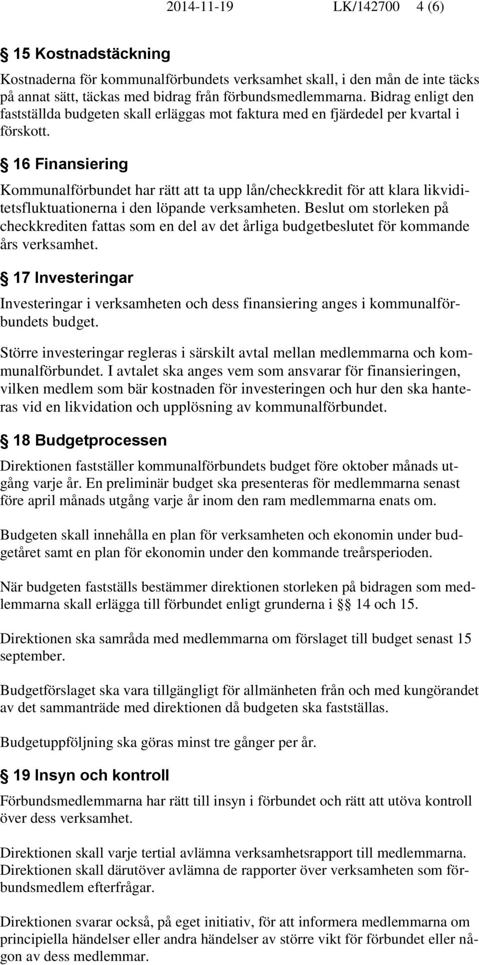 16 Finansiering Kommunalförbundet har rätt att ta upp lån/checkkredit för att klara likviditetsfluktuationerna i den löpande verksamheten.