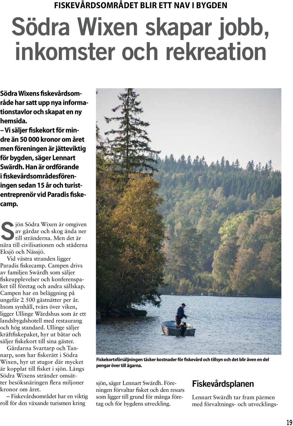 Han är ordförande i fiskevårdsområdesföreningen sedan 15 år och turistentreprenör vid Paradis fiskecamp. Sjön Södra Wixen är omgiven av gårdar och skog ända ner till stränderna.