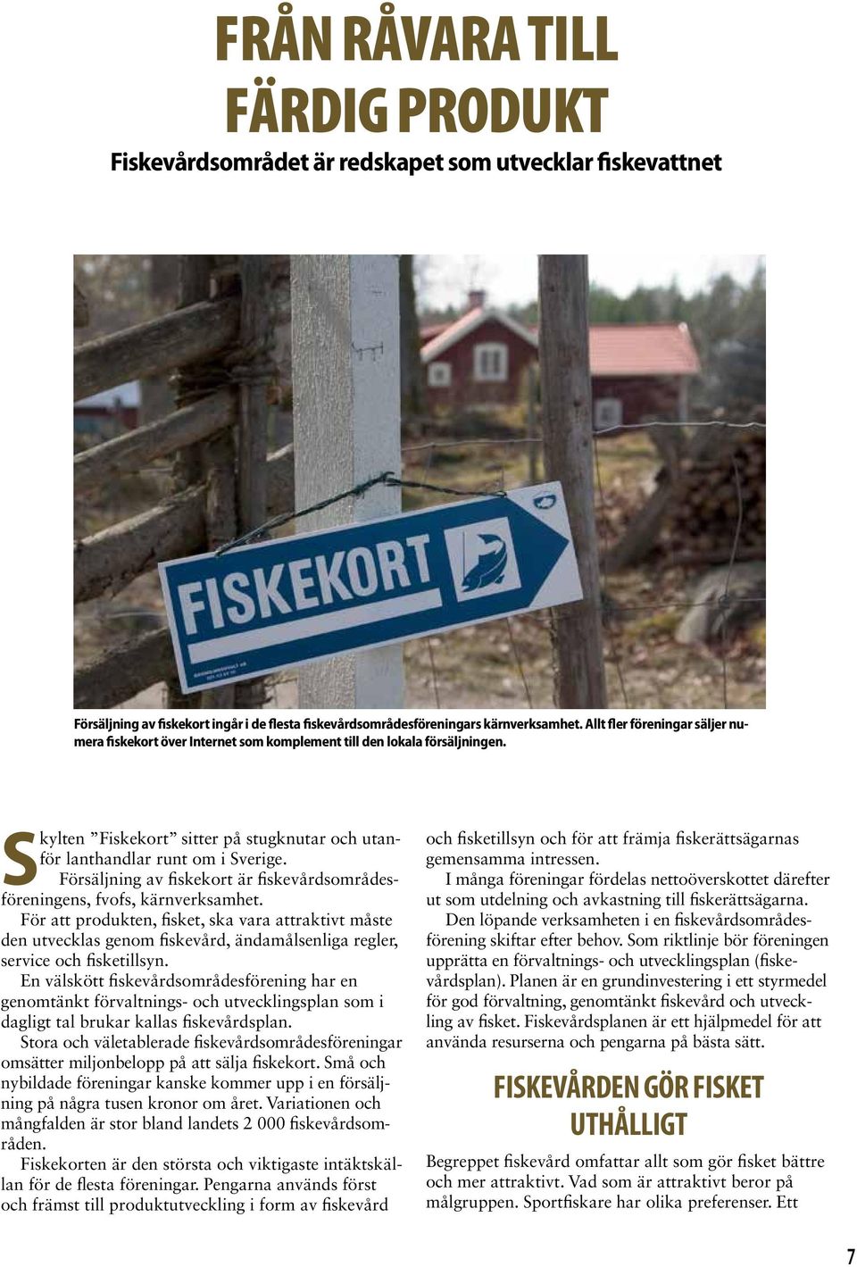 Försäljning av fiskekort är fiskevårdsområdesföreningens, fvofs, kärnverksamhet.