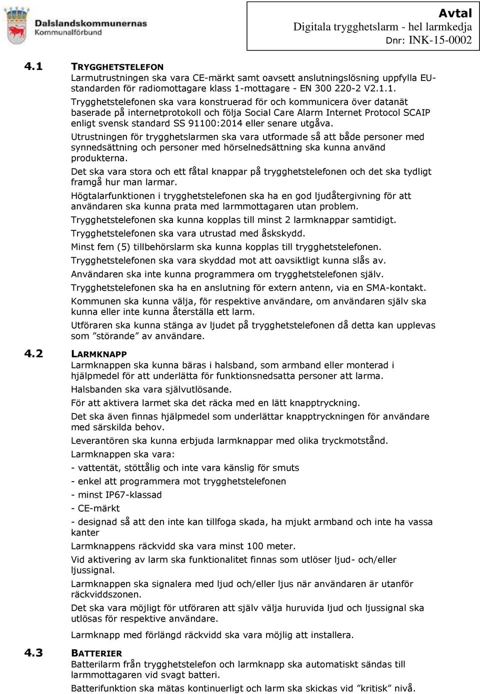 Utrustningen för trygghetslarmen ska vara utformade så att både personer med synnedsättning och personer med hörselnedsättning ska kunna använd produkterna.