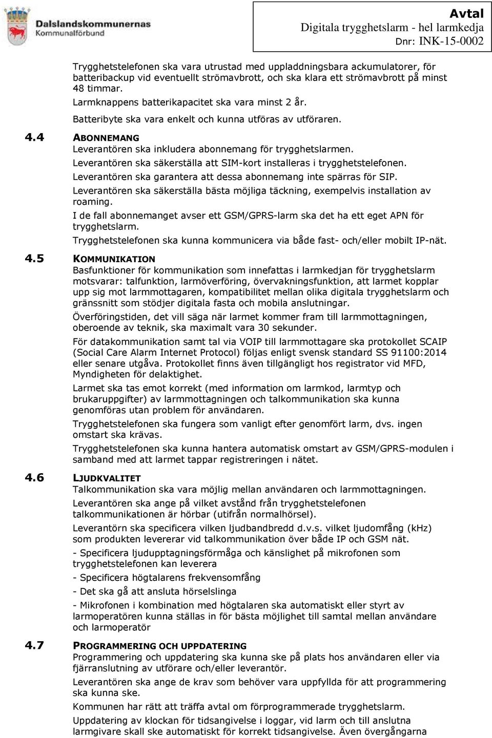 Leverantören ska säkerställa att SIM-kort installeras i trygghetstelefonen. Leverantören ska garantera att dessa abonnemang inte spärras för SIP.