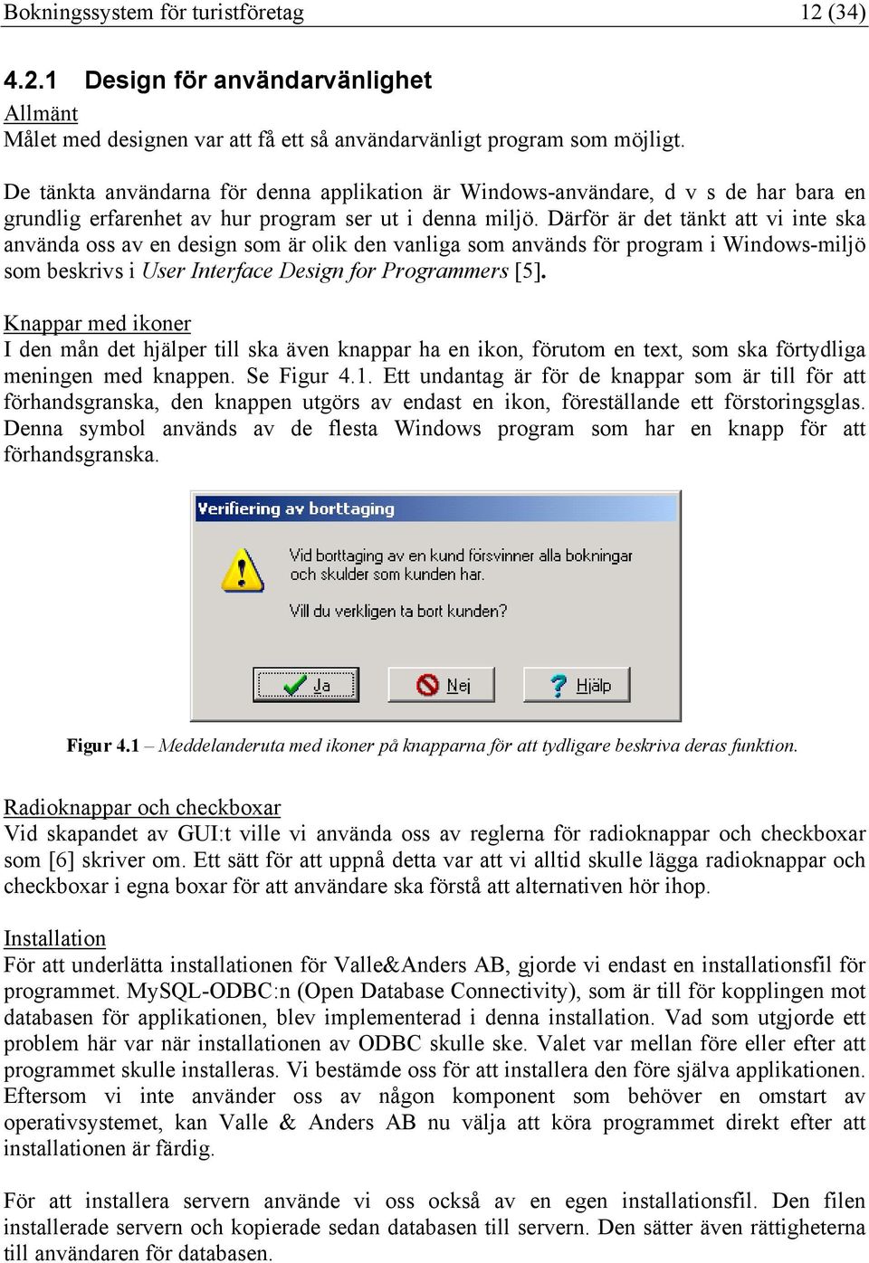 Därför är det tänkt att vi inte ska använda oss av en design som är olik den vanliga som används för program i Windows-miljö som beskrivs i User Interface Design for Programmers [5].