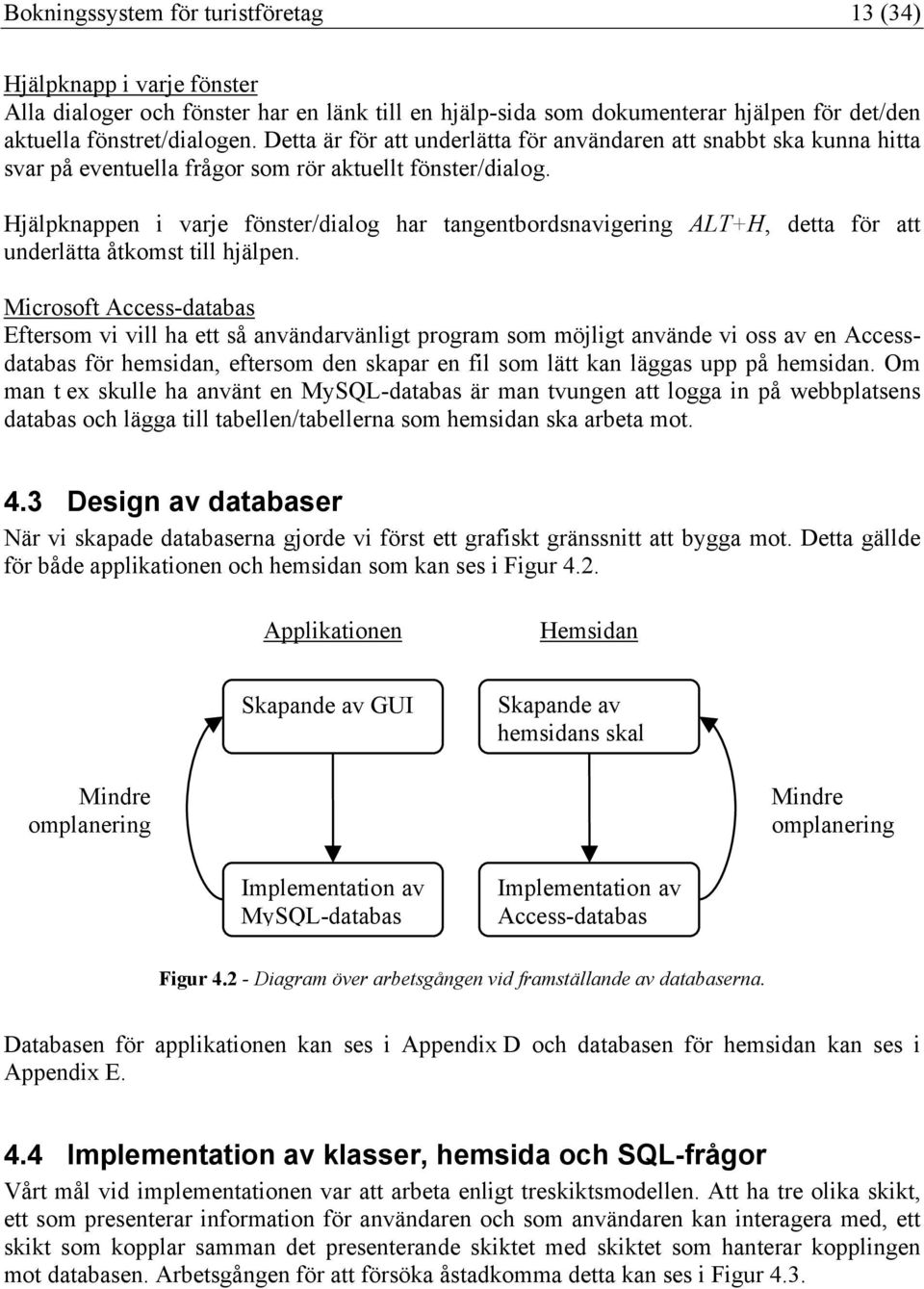 Hjälpknappen i varje fönster/dialog har tangentbordsnavigering ALT+H, detta för att underlätta åtkomst till hjälpen.