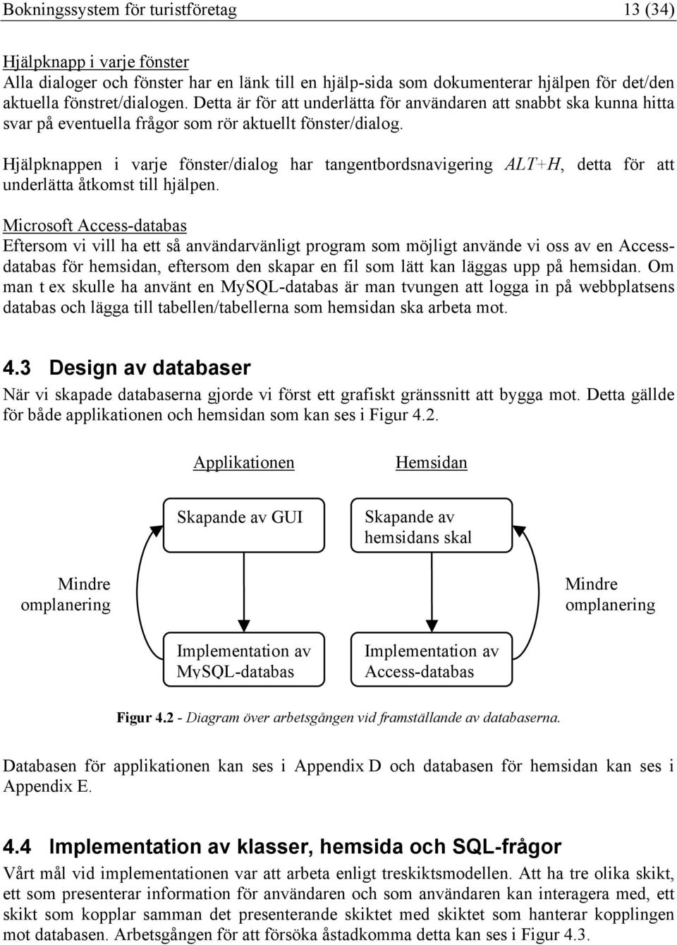 Hjälpknappen i varje fönster/dialog har tangentbordsnavigering ALT+H, detta för att underlätta åtkomst till hjälpen.