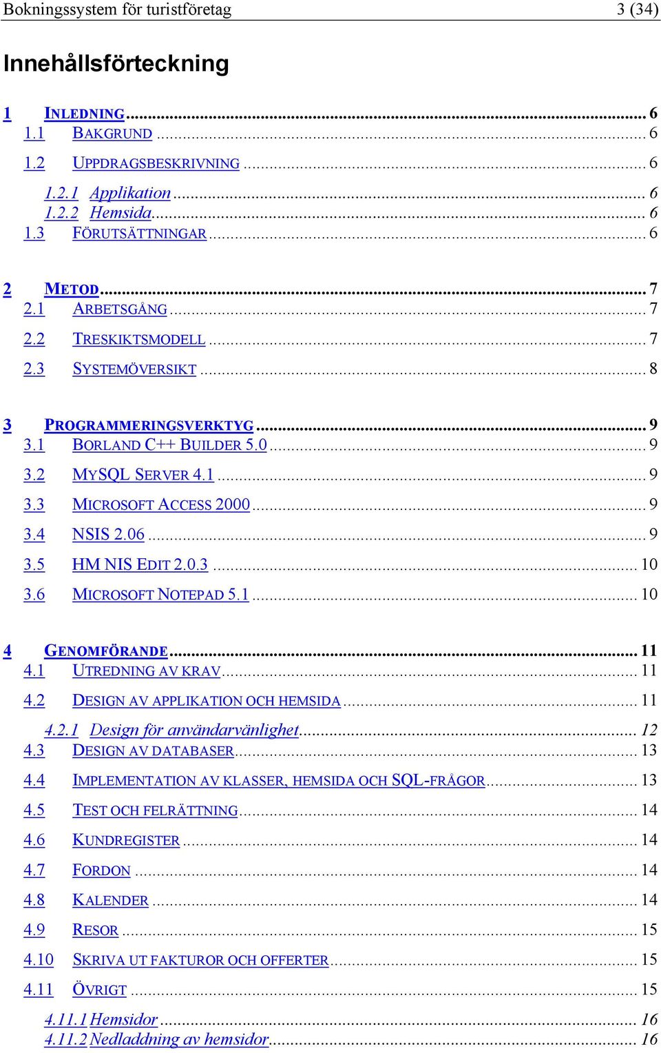 06... 9 3.5 HM NIS EDIT 2.0.3... 10 3.6 MICROSOFT NOTEPAD 5.1... 10 4 GENOMFÖRANDE... 11 4.1 UTREDNING AV KRAV... 11 4.2 DESIGN AV APPLIKATION OCH HEMSIDA... 11 4.2.1 Design för användarvänlighet.