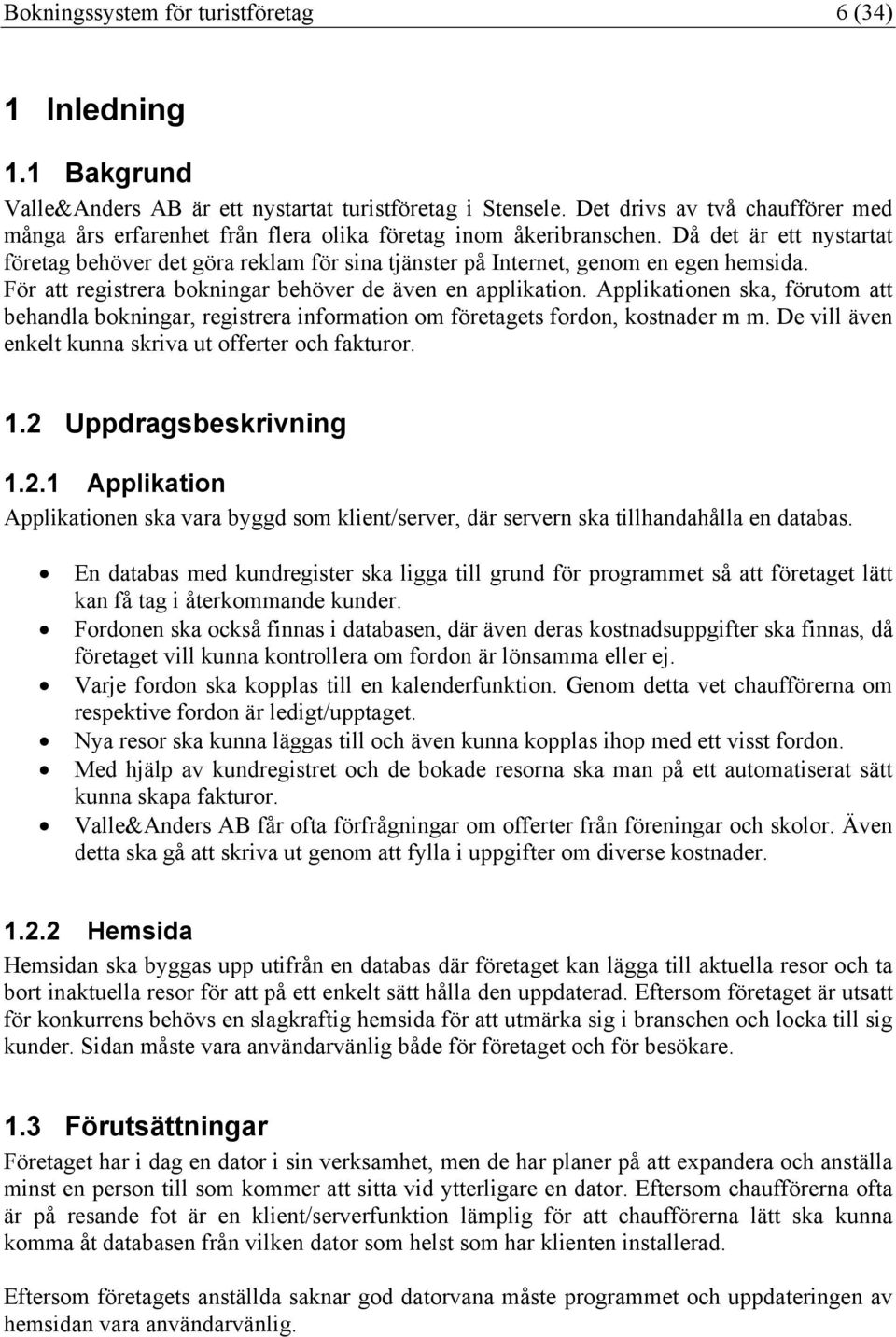 Då det är ett nystartat företag behöver det göra reklam för sina tjänster på Internet, genom en egen hemsida. För att registrera bokningar behöver de även en applikation.