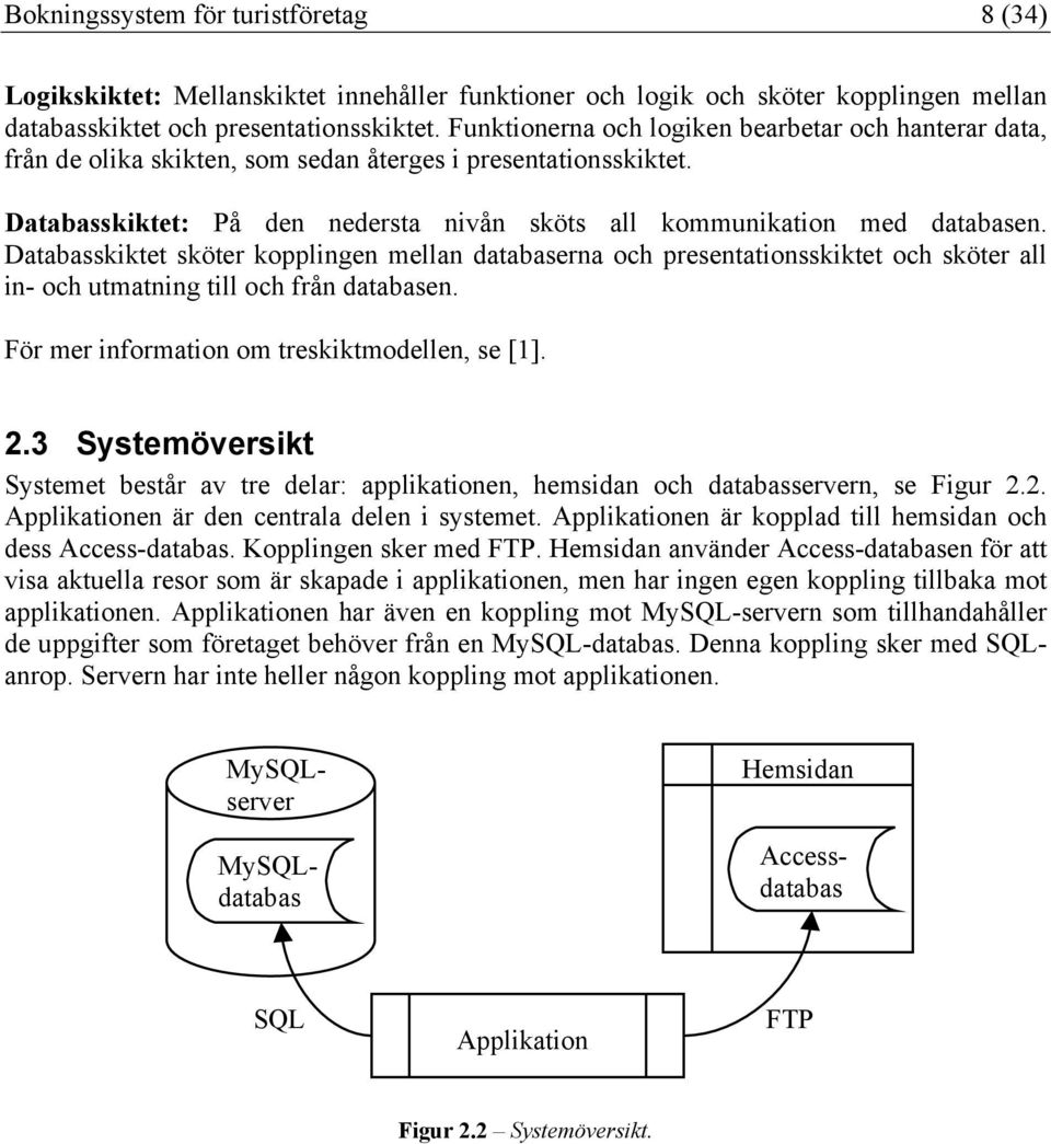 Databasskiktet sköter kopplingen mellan databaserna och presentationsskiktet och sköter all in- och utmatning till och från databasen. För mer information om treskiktmodellen, se [1]. 2.