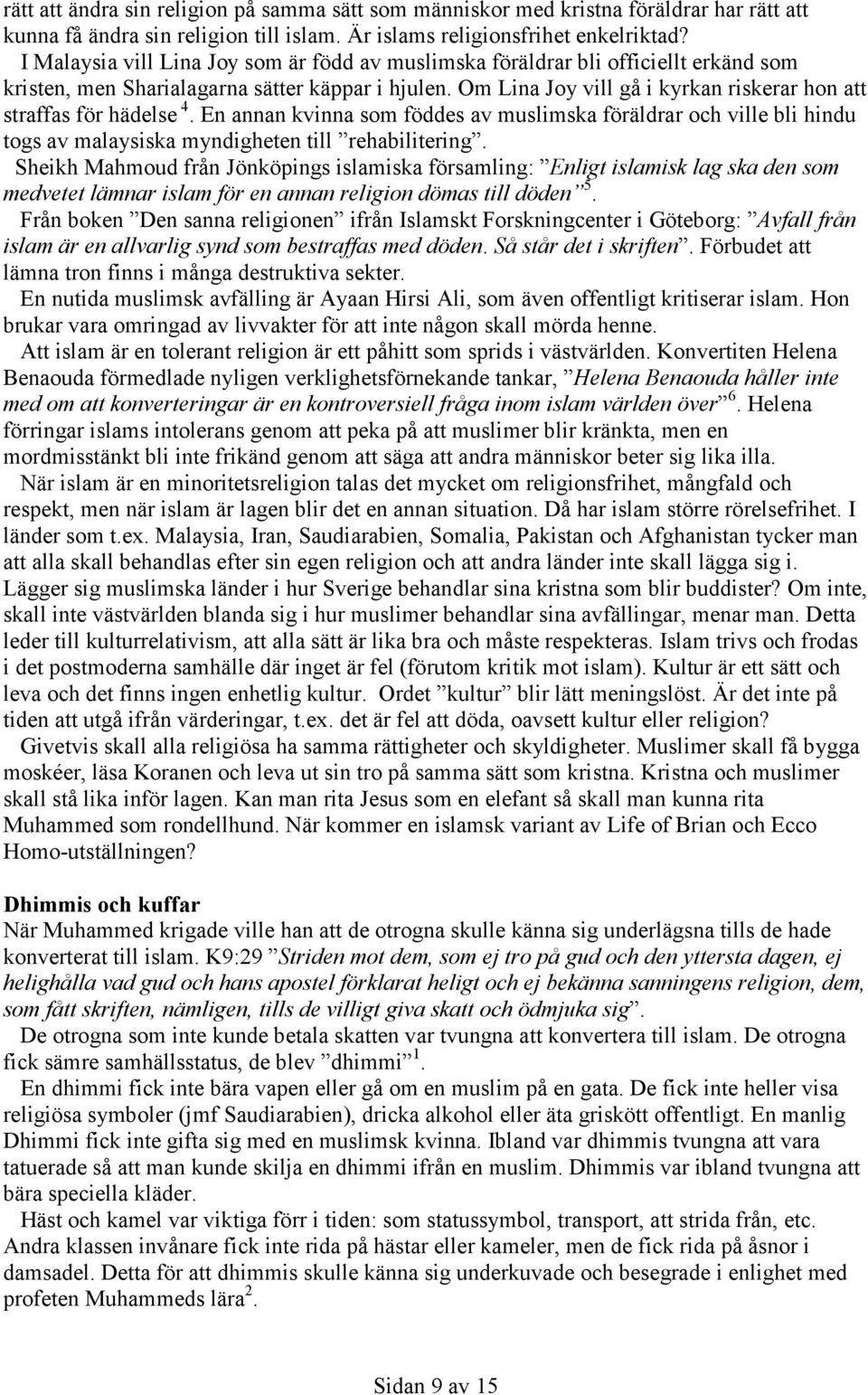 Om Lina Joy vill gå i kyrkan riskerar hon att straffas för hädelse 4. En annan kvinna som föddes av muslimska föräldrar och ville bli hindu togs av malaysiska myndigheten till rehabilitering.