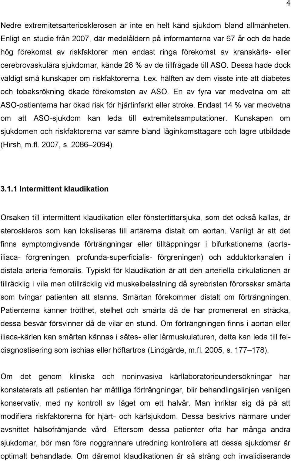 av de tillfrågade till ASO. Dessa hade dock väldigt små kunskaper om riskfaktorerna, t.ex. hälften av dem visste inte att diabetes och tobaksrökning ökade förekomsten av ASO.