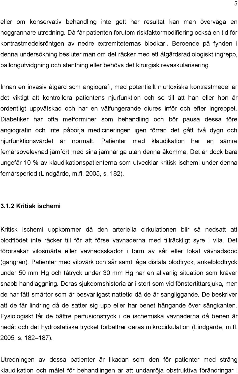 Beroende på fynden i denna undersökning besluter man om det räcker med ett åtgärdsradiologiskt ingrepp, ballongutvidgning och stentning eller behövs det kirurgisk revaskularisering.