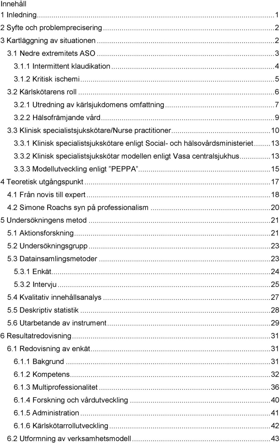 .. 13 3.3.2 Klinisk specialistsjukskötar modellen enligt Vasa centralsjukhus... 13 3.3.3 Modellutveckling enligt PEPPA... 15 4 Teoretisk utgångspunkt... 17 4.1 Från novis till expert... 18 4.