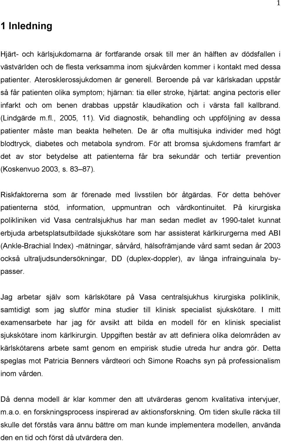 Beroende på var kärlskadan uppstår så får patienten olika symptom; hjärnan: tia eller stroke, hjärtat: angina pectoris eller infarkt och om benen drabbas uppstår klaudikation och i värsta fall