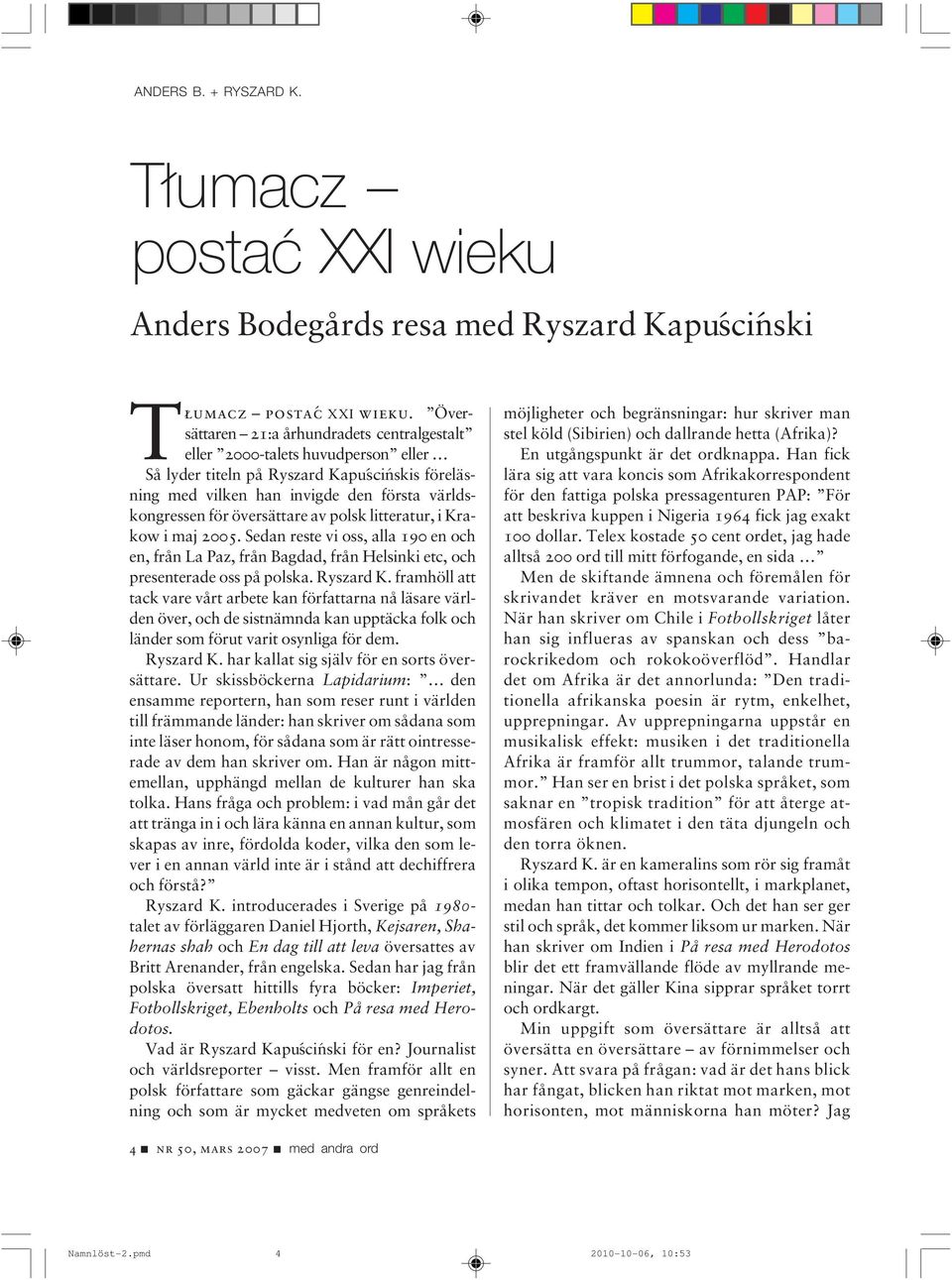 översättare av polsk litteratur, i Krakow i maj 2005. Sedan reste vi oss, alla 190 en och en, från La Paz, från Bagdad, från Helsinki etc, och presenterade oss på polska. Ryszard K.