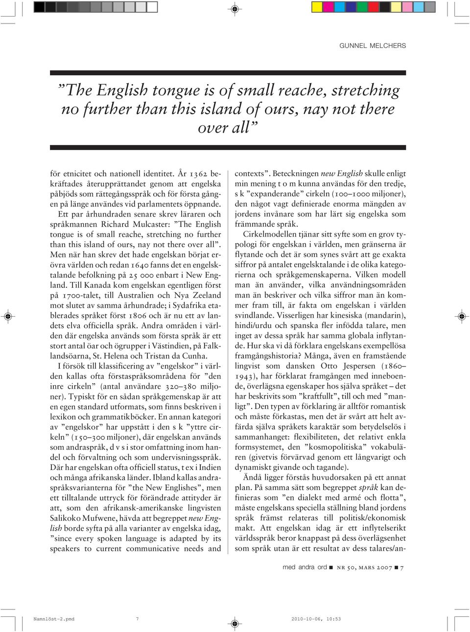 Ett par århundraden senare skrev läraren och språkmannen Richard Mulcaster: The English tongue is of small reache, stretching no further than this island of ours, nay not there over all.