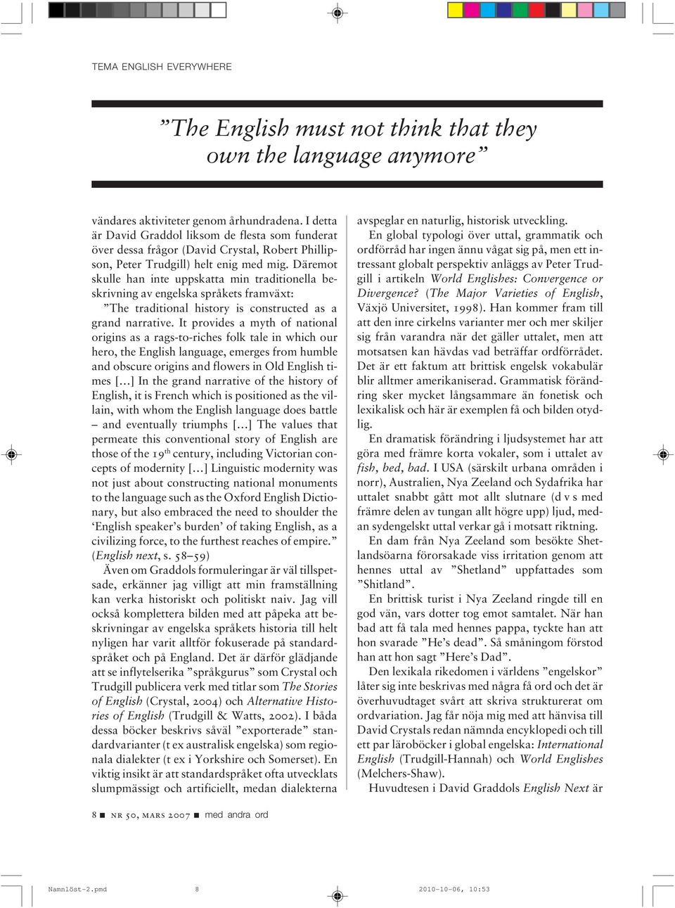 Däremot skulle han inte uppskatta min traditionella beskrivning av engelska språkets framväxt: The traditional history is constructed as a grand narrative.