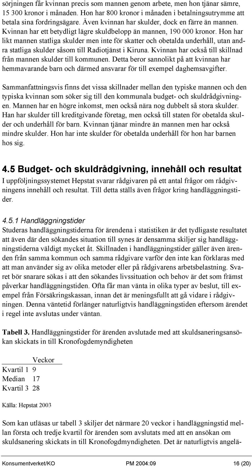 Hon har likt mannen statliga skulder men inte för skatter och obetalda underhåll, utan andra statliga skulder såsom till Radiotjänst i Kiruna.