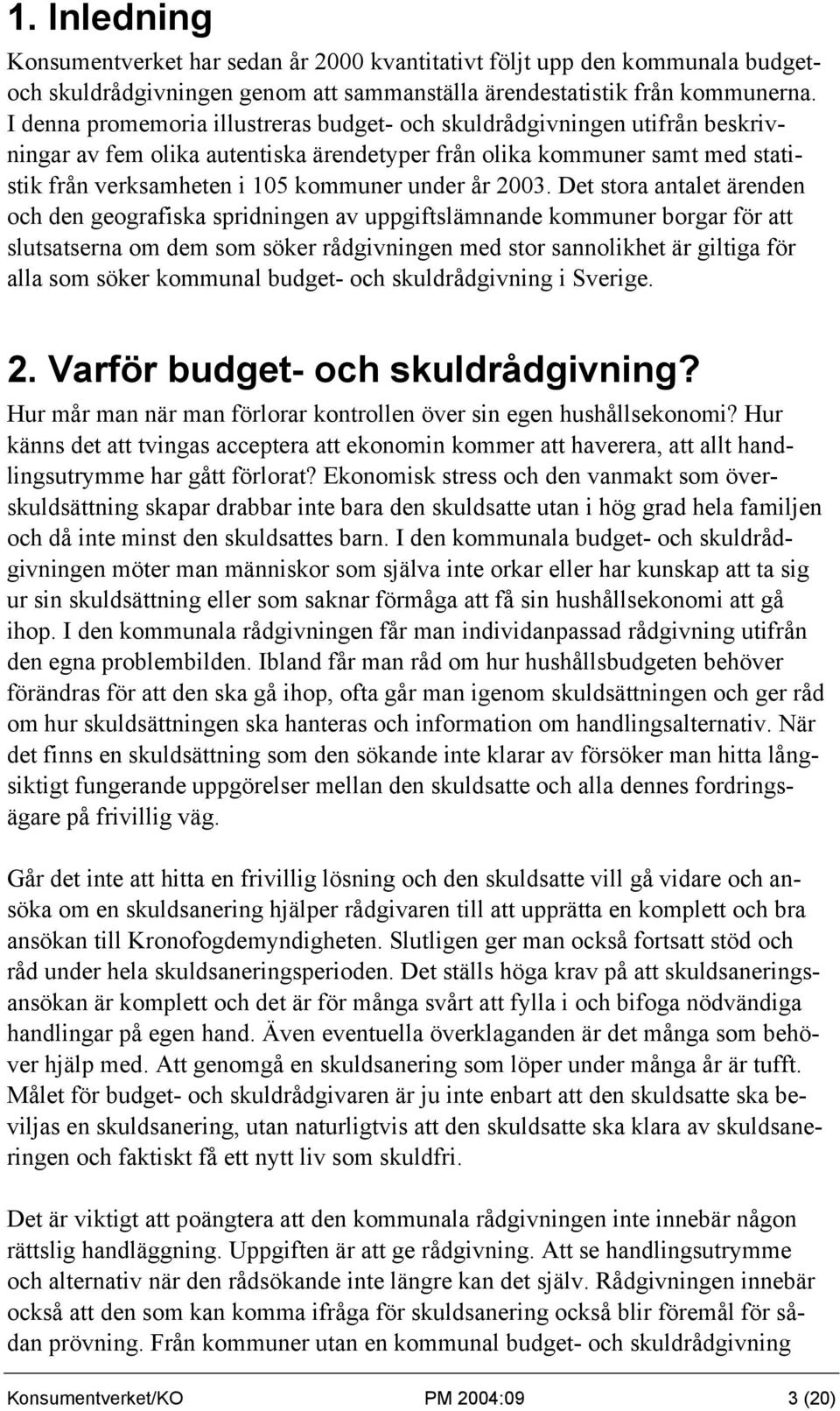 2003. Det stora antalet ärenden och den geografiska spridningen av uppgiftslämnande kommuner borgar för att slutsatserna om dem som söker rådgivningen med stor sannolikhet är giltiga för alla som