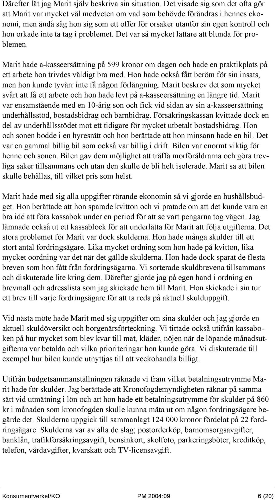 orkade inte ta tag i problemet. Det var så mycket lättare att blunda för problemen.